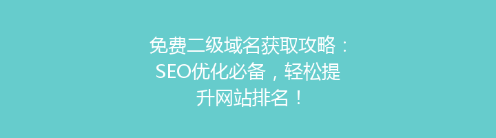 免费二级域名获取攻略:SEO优化必备,轻松提升网站排名!