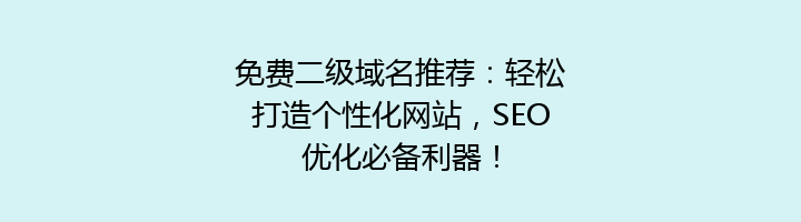免费二级域名推荐：轻松打造个性化网站，SEO优化必备利器！