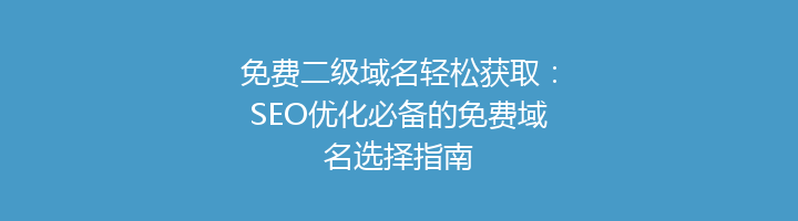 免费二级域名轻松获取：SEO优化必备的免费域名选择指南