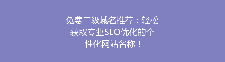 免费二级域名推荐：轻松获取专业SEO优化的个性化网站名称！