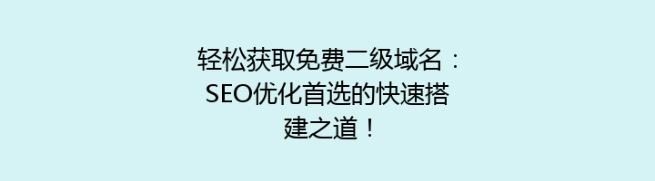 轻松获取免费二级域名：SEO优化首选的快速搭建之道！