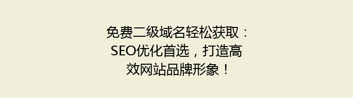 免费二级域名轻松获取:SEO优化首选,打造高效网站品牌形象!