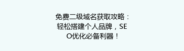 免费二级域名获取攻略:轻松搭建个人品牌,SEO优化必备利器!
