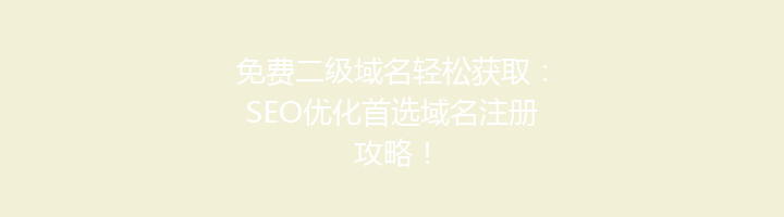 免费二级域名轻松获取:SEO优化首选域名注册攻略!