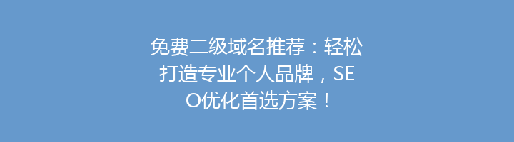 免费二级域名推荐：轻松打造专业个人品牌，SEO优化首选方案！