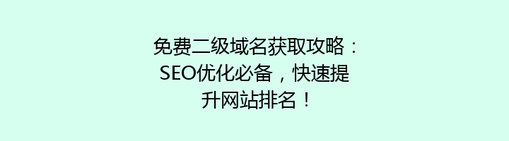 免费二级域名获取攻略：SEO优化必备，快速提升网站排名！