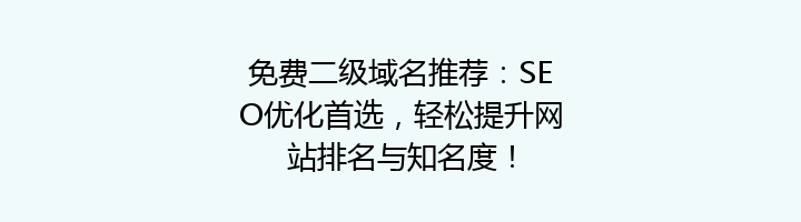 免费二级域名推荐:SEO优化首选,轻松提升网站排名与知名度!