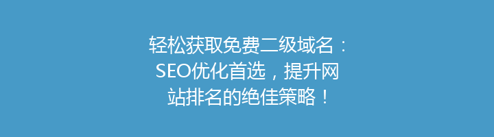 轻松获取免费二级域名:SEO优化首选,提升网站排名的绝佳策略!