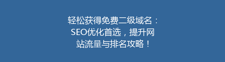 轻松获得免费二级域名:SEO优化首选,提升网站流量与排名攻略!