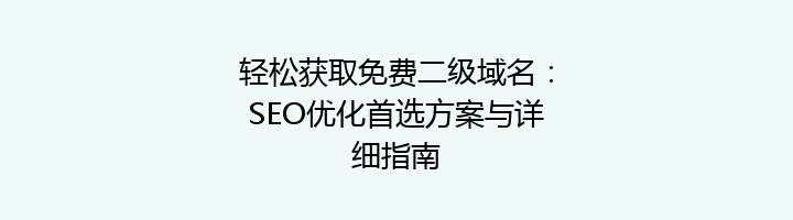 轻松获取免费二级域名：SEO优化首选方案与详细指南