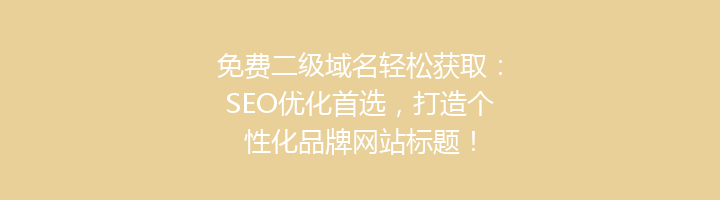 免费二级域名轻松获取:SEO优化首选,打造个性化品牌网站标题!