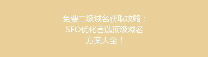免费二级域名获取攻略:SEO优化首选顶级域名方案大全!