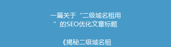 一篇关于“二级域名租用”的SEO优化文章标题:
《揭秘二级域名租用:低成本搭建独立品牌,提升网站SEO优化效果!》
