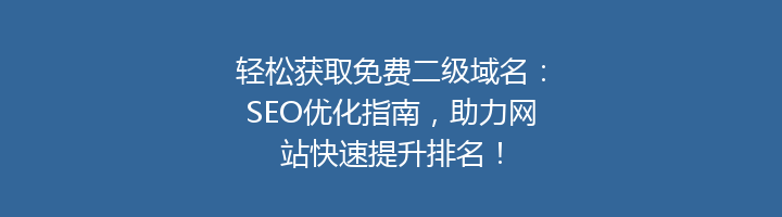 轻松获取免费二级域名:SEO优化指南,助力网站快速提升排名!