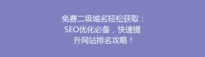 免费二级域名轻松获取：SEO优化必备，快速提升网站排名攻略！