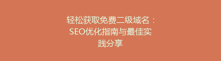 轻松获取免费二级域名:SEO优化指南与最佳实践分享