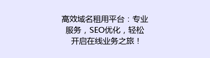 高效域名租用平台:专业服务,SEO优化,轻松开启在线业务之旅!