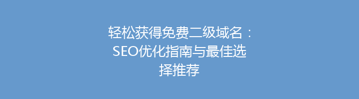 轻松获得免费二级域名：SEO优化指南与最佳选择推荐
