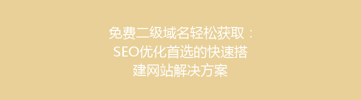 免费二级域名轻松获取：SEO优化首选的快速搭建网站解决方案