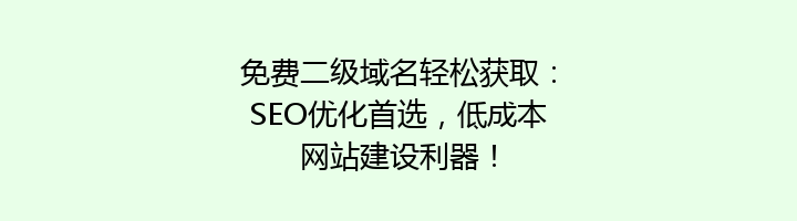 免费二级域名轻松获取：SEO优化首选，低成本网站建设利器！
