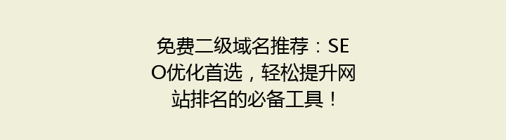 免费二级域名推荐:SEO优化首选,轻松提升网站排名的必备工具!