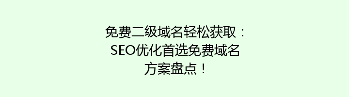 免费二级域名轻松获取:SEO优化首选免费域名方案盘点!