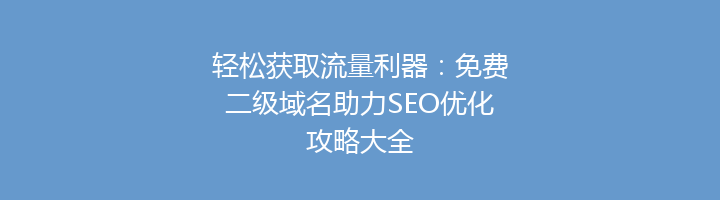 轻松获取流量利器：免费二级域名助力SEO优化攻略大全