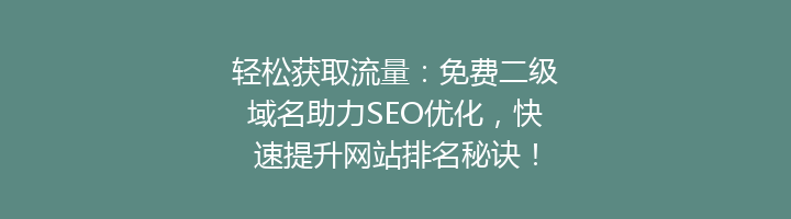 轻松获取流量:免费二级域名助力SEO优化,快速提升网站排名秘诀!