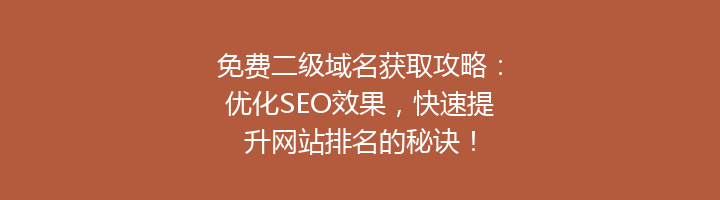 免费二级域名获取攻略:优化SEO效果,快速提升网站排名的秘诀!