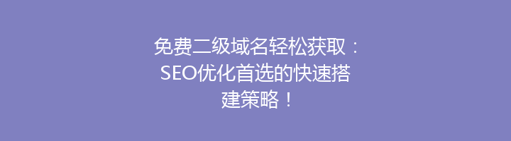 免费二级域名轻松获取:SEO优化首选的快速搭建策略!
