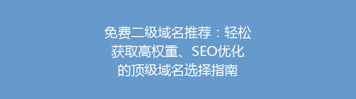 免费二级域名推荐:轻松获取高权重、SEO优化的顶级域名选择指南