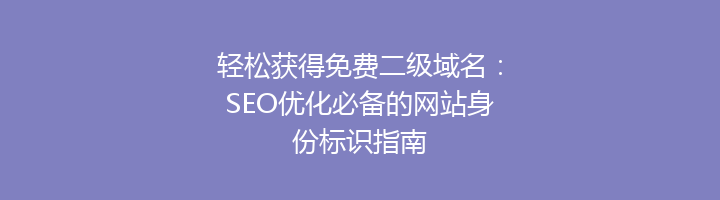 轻松获得免费二级域名:SEO优化必备的网站身份标识指南