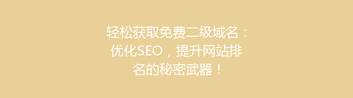 轻松获取免费二级域名:优化SEO,提升网站排名的秘密武器!