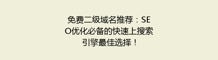 免费二级域名推荐：SEO优化必备的快速上搜索引擎最佳选择！