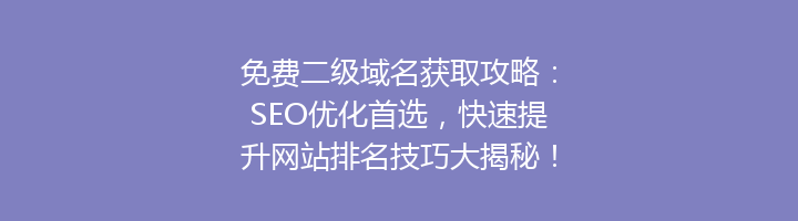 免费二级域名获取攻略:SEO优化首选,快速提升网站排名技巧大揭秘!