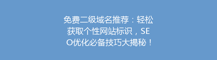 免费二级域名推荐:轻松获取个性网站标识,SEO优化必备技巧大揭秘!