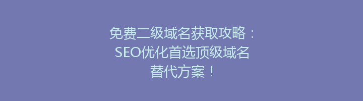 免费二级域名获取攻略:SEO优化首选顶级域名替代方案!