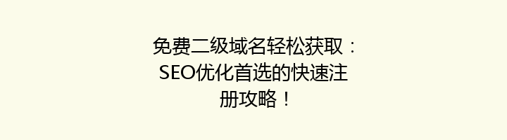 免费二级域名轻松获取：SEO优化首选的快速注册攻略！