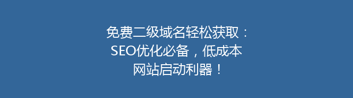 免费二级域名轻松获取:SEO优化必备,低成本网站启动利器!