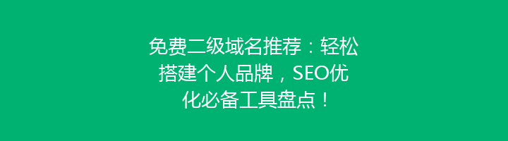免费二级域名推荐：轻松搭建个人品牌，SEO优化必备工具盘点！