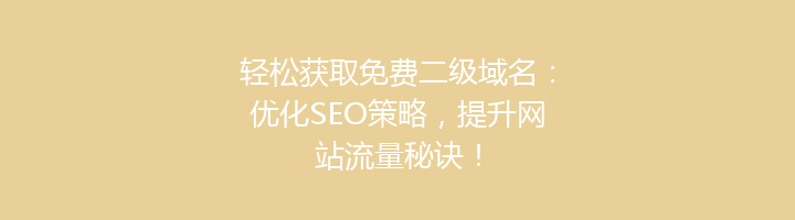 轻松获取免费二级域名:优化SEO策略,提升网站流量秘诀!