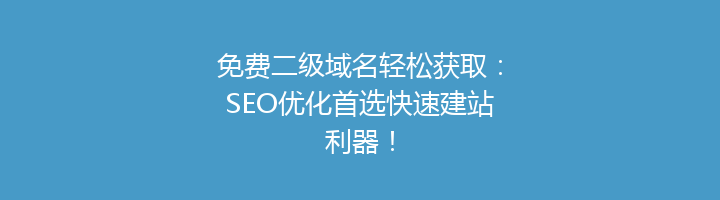 免费二级域名轻松获取:SEO优化首选快速建站利器!