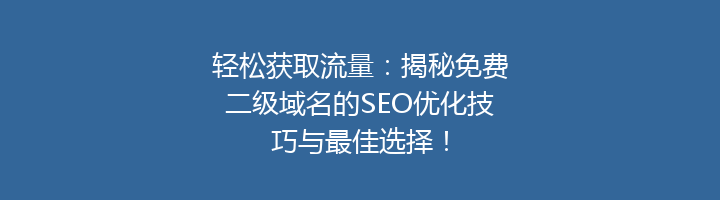 轻松获取流量：揭秘免费二级域名的SEO优化技巧与最佳选择！