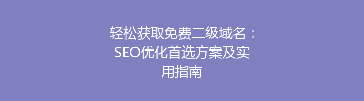 轻松获取免费二级域名:SEO优化首选方案及实用指南