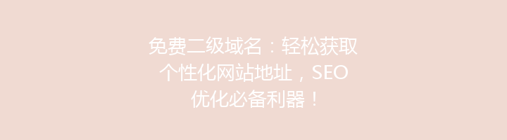 免费二级域名:轻松获取个性化网站地址,SEO优化必备利器!