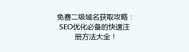 免费二级域名获取攻略:SEO优化必备的快速注册方法大全!