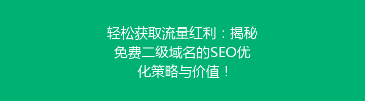 轻松获取流量红利：揭秘免费二级域名的SEO优化策略与价值！