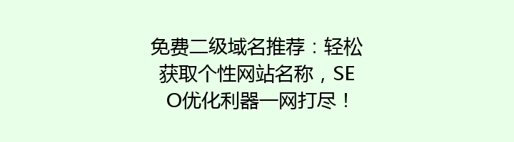 免费二级域名推荐:轻松获取个性网站名称,SEO优化利器一网打尽!