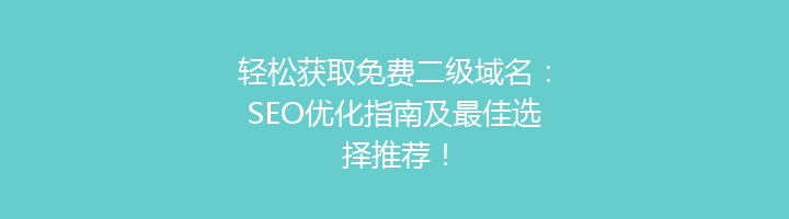 轻松获取免费二级域名：SEO优化指南及最佳选择推荐！