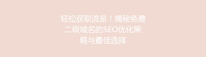 轻松获取流量！揭秘免费二级域名的SEO优化策略与最佳选择